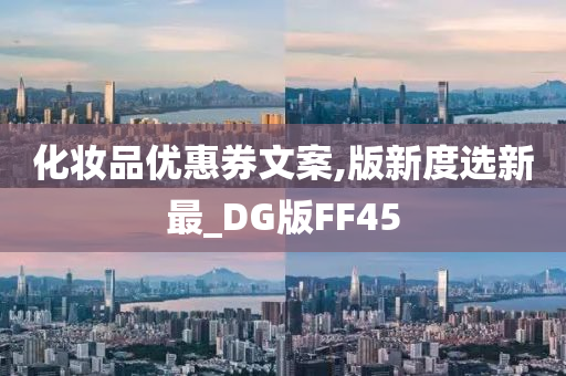 化妆品优惠券文案,版新度选新最_DG版FF45