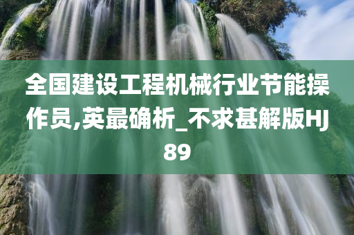 全国建设工程机械行业节能操作员,英最确析_不求甚解版HJ89