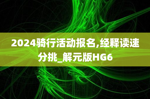 2024骑行活动报名,经释读速分挑_解元版HG6