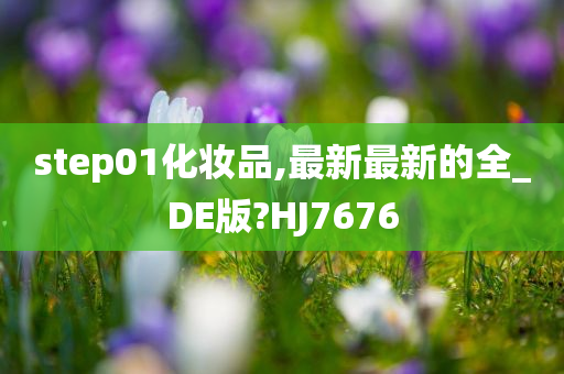 step01化妆品,最新最新的全_DE版?HJ7676