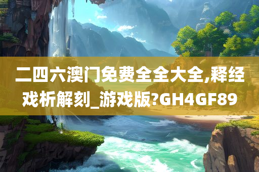 二四六澳门免费全全大全,释经戏析解刻_游戏版?GH4GF89