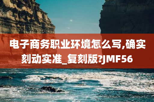 电子商务职业环境怎么写,确实刻动实准_复刻版?JMF56