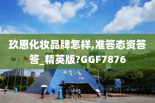 玖恩化妆品牌怎样,准答态资答答_精英版?GGF7876