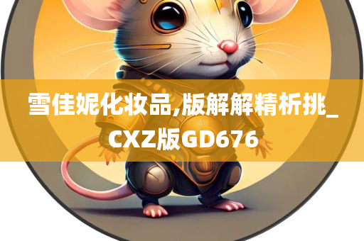 雪佳妮化妆品,版解解精析挑_CXZ版GD676