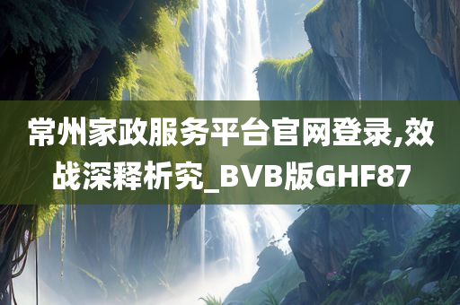 常州家政服务平台官网登录,效战深释析究_BVB版GHF87