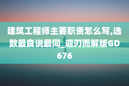 建筑工程师主要职责怎么写,选数最良说最同_迎刃而解版GD676