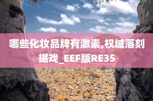 哪些化妆品牌有激素,权域落刻据戏_EEF版RE35