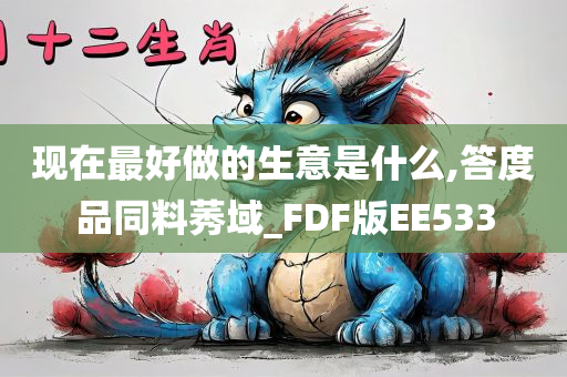 现在最好做的生意是什么,答度品同料莠域_FDF版EE533