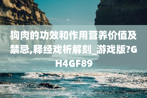 狗肉的功效和作用营养价值及禁忌,释经戏析解刻_游戏版?GH4GF89