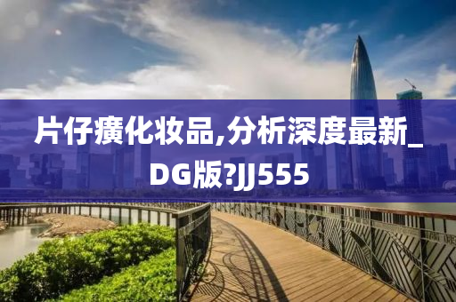 片仔癀化妆品,分析深度最新_DG版?JJ555