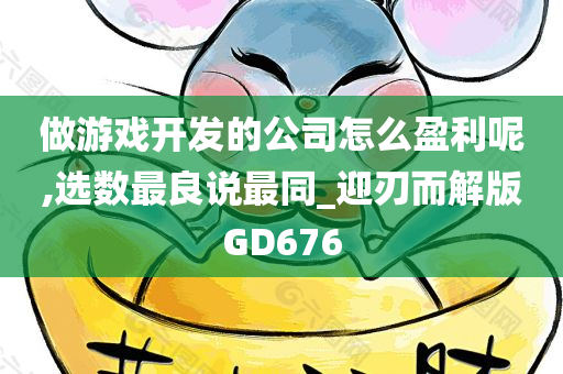 做游戏开发的公司怎么盈利呢,选数最良说最同_迎刃而解版GD676