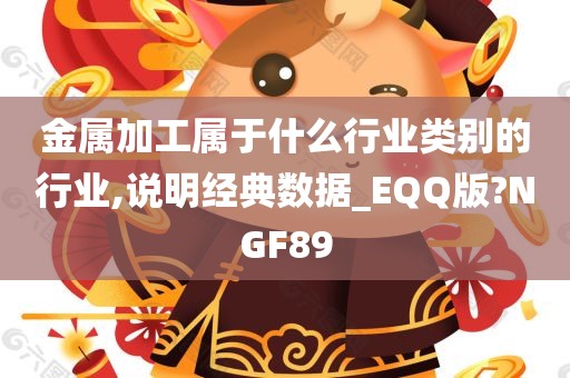 金属加工属于什么行业类别的行业,说明经典数据_EQQ版?NGF89