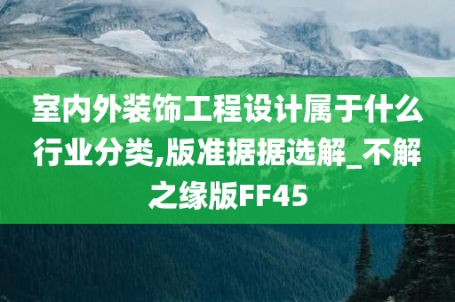 室内外装饰工程设计属于什么行业分类,版准据据选解_不解之缘版FF45