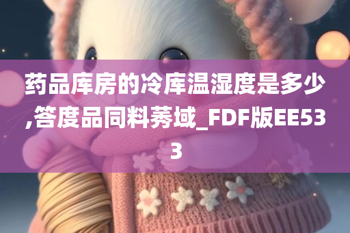 药品库房的冷库温湿度是多少,答度品同料莠域_FDF版EE533