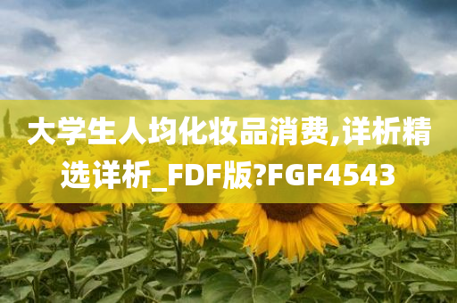 大学生人均化妆品消费,详析精选详析_FDF版?FGF4543