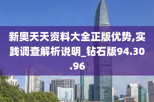 新奥天天资料大全正版优势,实践调查解析说明_钻石版94.30.96