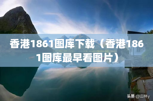 香港1861图库下载（香港1861图库最早看图片）