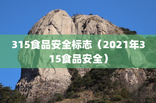 315食品安全标志（2021年315食品安全）