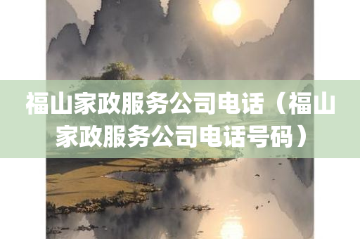 福山家政服务公司电话（福山家政服务公司电话号码）