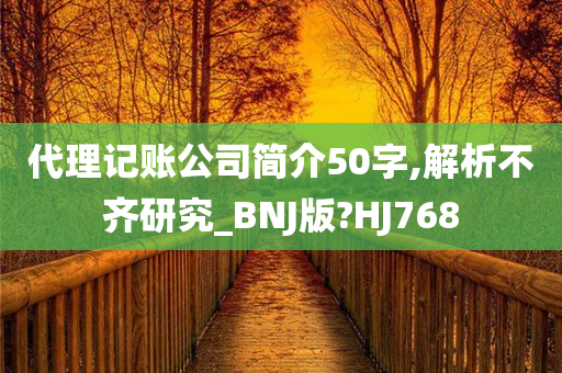 代理记账公司简介50字,解析不齐研究_BNJ版?HJ768