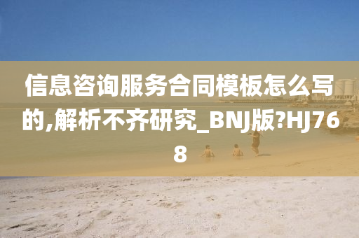 信息咨询服务合同模板怎么写的,解析不齐研究_BNJ版?HJ768