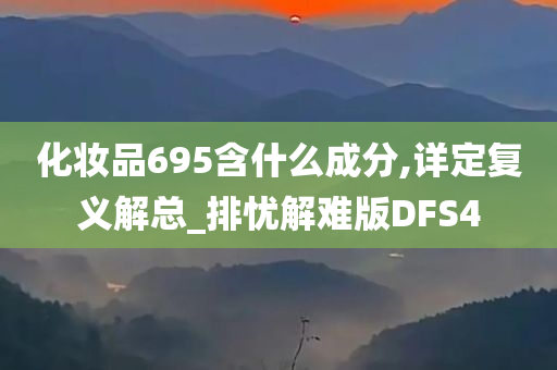 化妆品695含什么成分,详定复义解总_排忧解难版DFS4