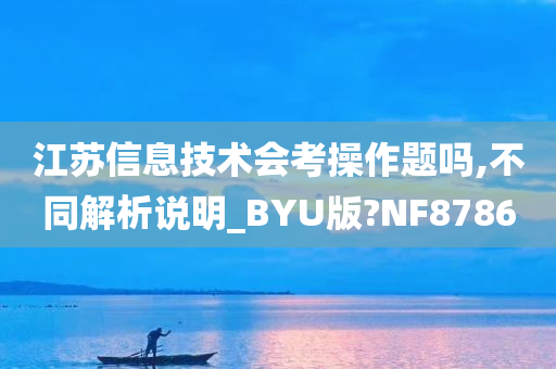 江苏信息技术会考操作题吗,不同解析说明_BYU版?NF8786