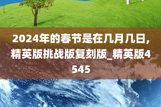 2024年的春节是在几月几日,精英版挑战版复刻版_精英版4545