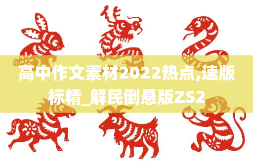 高中作文素材2022热点,速版标精_解民倒悬版ZS2