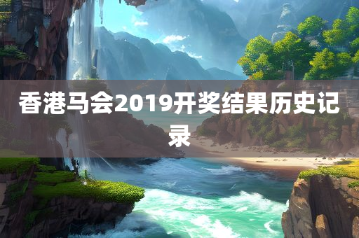 香港马会2019开奖结果历史记录