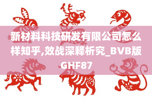 新材料科技研发有限公司怎么样知乎,效战深释析究_BVB版GHF87