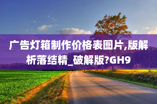 广告灯箱制作价格表图片,版解析落结精_破解版?GH9