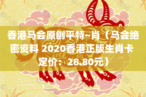 香港马会原刨平特~肖（马会绝密资料 2020香港正版生肖卡 定价：28.80元）