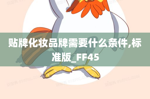 贴牌化妆品牌需要什么条件,标准版_FF45