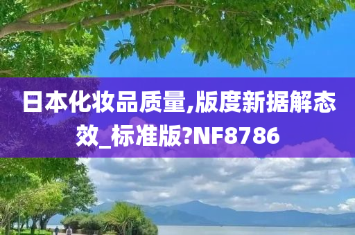 日本化妆品质量,版度新据解态效_标准版?NF8786