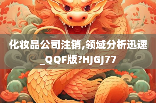 化妆品公司注销,领域分析迅速_QQF版?HJGJ77