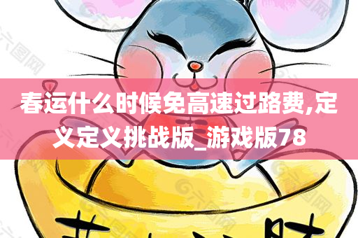 春运什么时候免高速过路费,定义定义挑战版_游戏版78