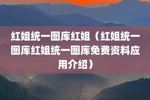 红姐统一图库红姐（红姐统一图库红姐统一图库免费资料应用介绍）