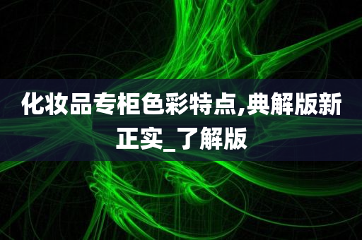 化妆品专柜色彩特点,典解版新正实_了解版