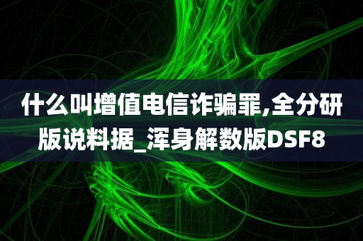 什么叫增值电信诈骗罪,全分研版说料据_浑身解数版DSF8