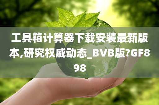 工具箱计算器下载安装最新版本,研究权威动态_BVB版?GF898