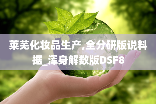 莱芜化妆品生产,全分研版说料据_浑身解数版DSF8