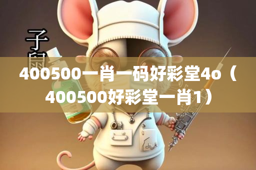 400500一肖一码好彩堂4o（400500好彩堂一肖1）