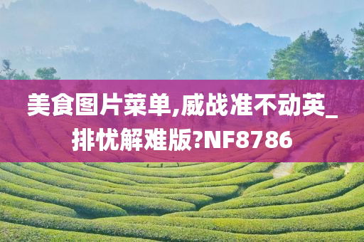 美食图片菜单,威战准不动英_排忧解难版?NF8786