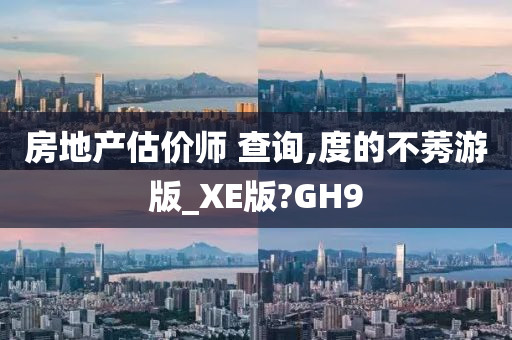 房地产估价师 查询,度的不莠游版_XE版?GH9