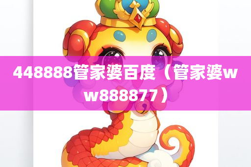 448888管家婆百度（管家婆ww888877）