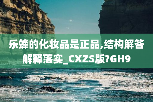 乐蜂的化妆品是正品,结构解答解释落实_CXZS版?GH9