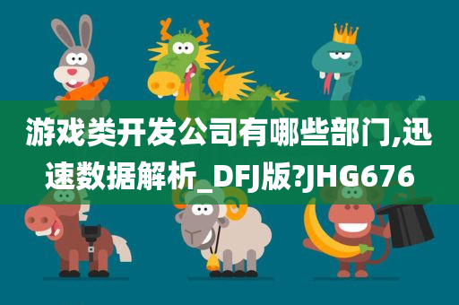 游戏类开发公司有哪些部门,迅速数据解析_DFJ版?JHG676