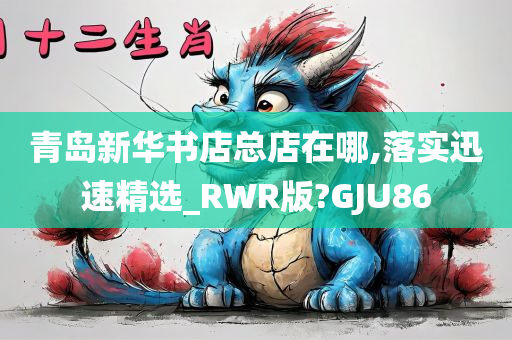 青岛新华书店总店在哪,落实迅速精选_RWR版?GJU86