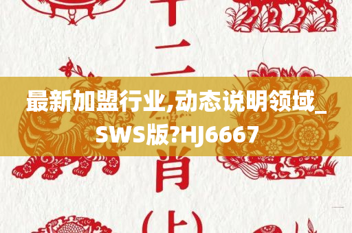 最新加盟行业,动态说明领域_SWS版?HJ6667